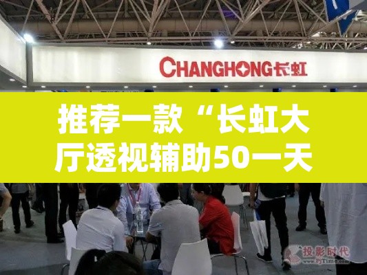 推荐一款“长虹大厅透视辅助50一天”(透视挂)辅助透视教程