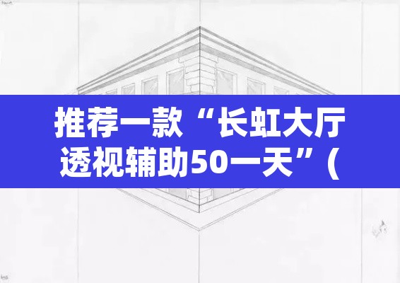 推荐一款“长虹大厅透视辅助50一天”(透视挂)辅助透视教程