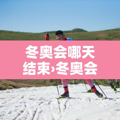 冬奥会哪天结束›冬奥会哪天结束米兰 冬奥会哪天结束›冬奥会哪天结束米兰
