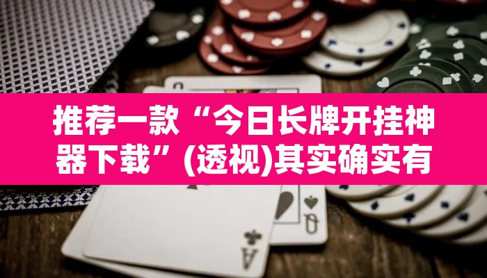 推荐一款“今日长牌开挂神器下载”(透视)其实确实有挂