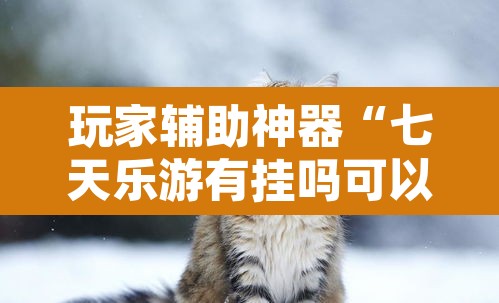 玩家辅助神器“七天乐游有挂吗可以开挂吗	”附辅助神器开挂脚本详细步骤