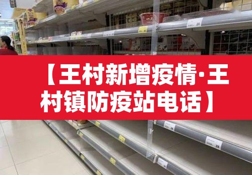 【王村新增疫情·王村镇防疫站电话】 【王村新增疫情·王村镇防疫站电话】