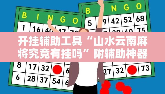 开挂辅助工具“山水云南麻将究竟有挂吗	”附辅助神器开挂脚本详细步骤