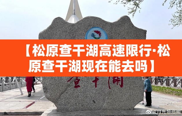 【松原查干湖高速限行·松原查干湖现在能去吗】 【松原查干湖高速限行·松原查干湖现在能去吗】