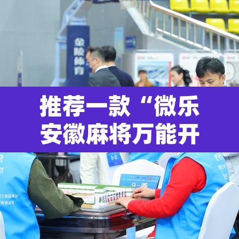 推荐一款“微乐安徽麻将万能开挂器	”(透视挂)辅助透视教程