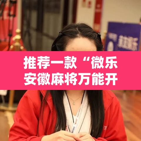 推荐一款“微乐安徽麻将万能开挂器	”(透视挂)辅助透视教程