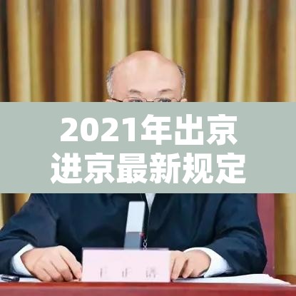 2021年出京进京最新规定—（2021年出京进京最新规定政策）