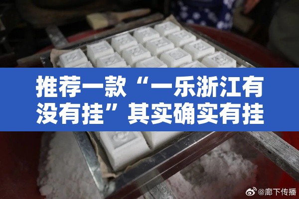 推荐一款“一乐浙江有没有挂”其实确实有挂