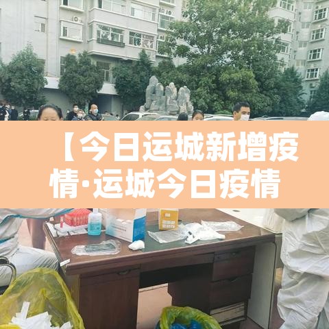 【今日运城新增疫情·运城今日疫情通报】 【今日运城新增疫情·运城今日疫情通报】