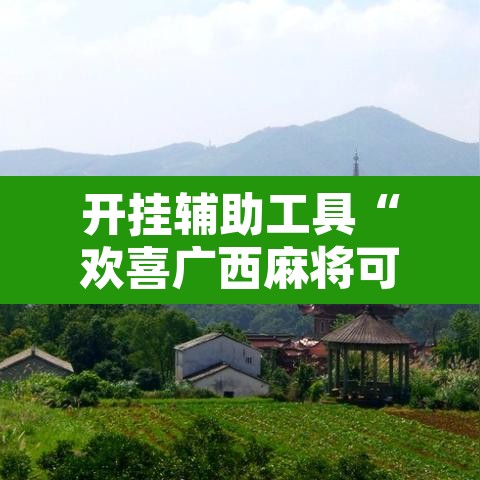开挂辅助工具“欢喜广西麻将可以开挂吗	”附辅助神器开挂脚本详细步骤