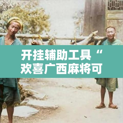开挂辅助工具“欢喜广西麻将可以开挂吗”附辅助神器开挂脚本详细步骤