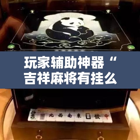 玩家辅助神器“吉祥麻将有挂么”附辅助神器开挂脚本详细步骤