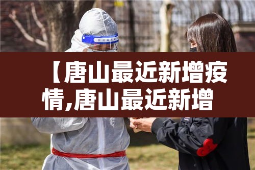 【唐山最近新增疫情,唐山最近新增疫情病例】 【唐山最近新增疫情,唐山最近新增疫情病例】