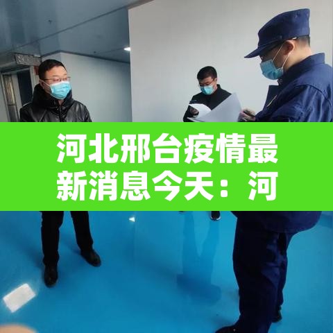 河北邢台疫情最新消息今天:河北邢台疫情最新情况 新闻 河北邢台疫情最新消息今天:河北邢台疫情最新情况 新闻