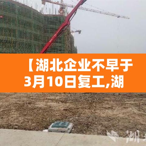 【湖北企业不早于3月10日复工,湖北复工企业名单】 【湖北企业不早于3月10日复工,湖北复工企业名单】