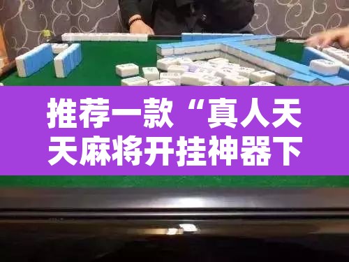 推荐一款“真人天天麻将开挂神器下载安装	”其实确实有挂