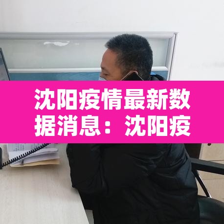 沈阳疫情最新数据消息：沈阳疫情最新数据消息