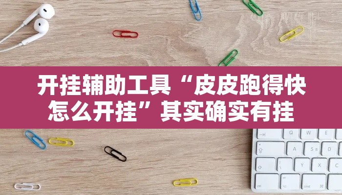 开挂辅助工具“皮皮跑得快怎么开挂”其实确实有挂