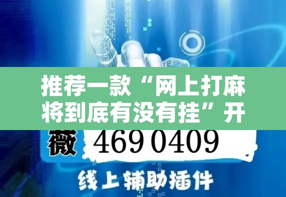 推荐一款“网上打麻将到底有没有挂	”开挂辅助脚本+详细开挂安装教程