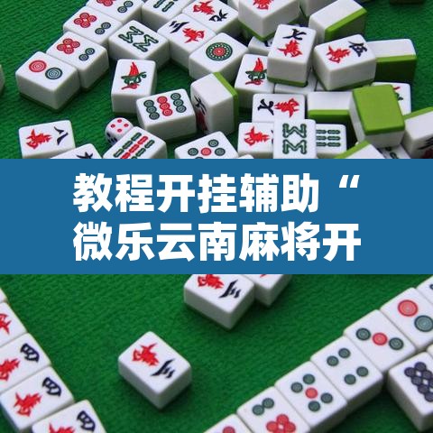 教程开挂辅助“微乐云南麻将开挂教程”其实确实有挂