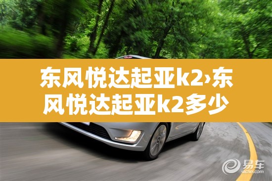 东风悦达起亚k2›东风悦达起亚k2多少钱 东风悦达起亚k2›东风悦达起亚k2多少钱