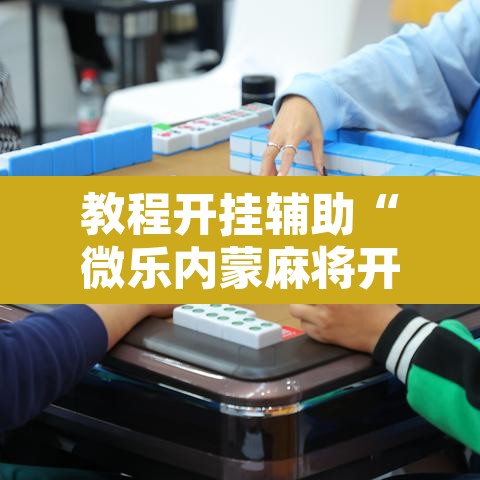 教程开挂辅助“微乐内蒙麻将开挂神器	”其实确实有挂