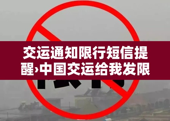 交运通知限行短信提醒›中国交运给我发限行令