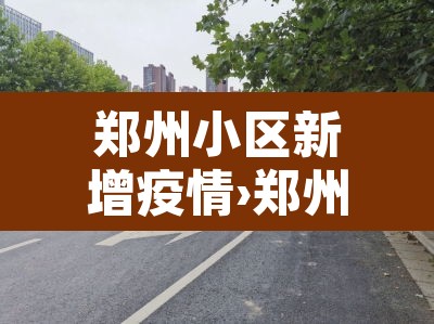 郑州小区新增疫情›郑州新增7个确诊小区?警方辟谣去年旧闻 郑州小区新增疫情›郑州新增7个确诊小区?警方辟谣去年旧闻