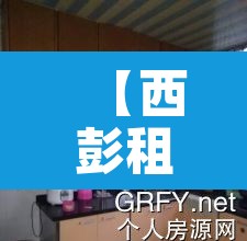 【西彭租房,西彭租房子一室一厅】 【西彭租房,西彭租房子一室一厅】