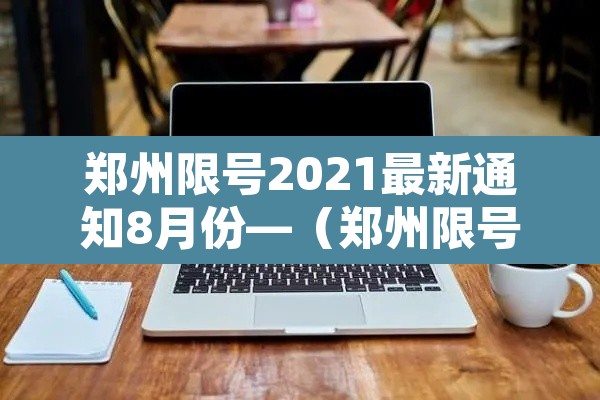 郑州限号2021最新通知8月份—(郑州限号2021年3月最新通知) 郑州限号2021最新通知8月份—(郑州限号2021年3月最新通知)
