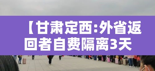 【甘肃定西:外省返回者自费隔离3天,定西市关于外来人员隔离】