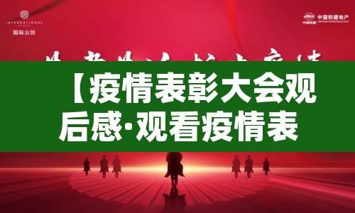 【疫情表彰大会观后感·观看疫情表彰大会心得体会1000字】 【疫情表彰大会观后感·观看疫情表彰大会心得体会1000字】