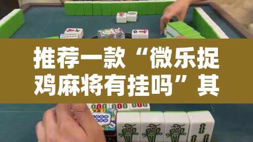 推荐一款“微乐捉鸡麻将有挂吗”其实确实有挂