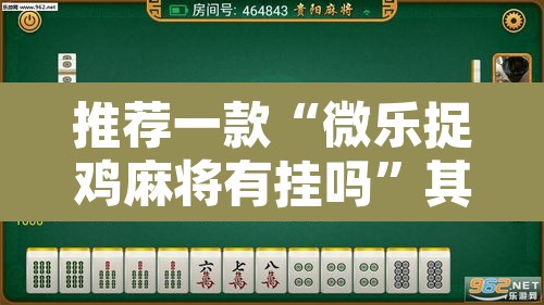 推荐一款“微乐捉鸡麻将有挂吗	”其实确实有挂