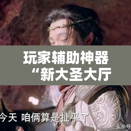 玩家辅助神器“新大圣大厅开挂辅助”其实确实有挂
