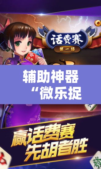 辅助神器“微乐捉鸡麻将开挂教程步骤图	”其实确实有挂