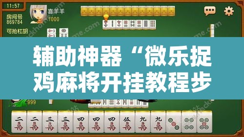 辅助神器“微乐捉鸡麻将开挂教程步骤图”其实确实有挂