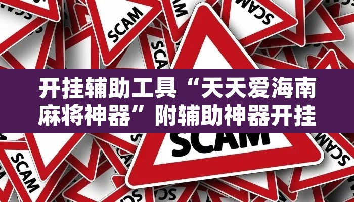 开挂辅助工具“天天爱海南麻将神器	”附辅助神器开挂脚本详细步骤