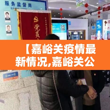 【嘉峪关疫情最新情况,嘉峪关公布最新疫情】 【嘉峪关疫情最新情况,嘉峪关公布最新疫情】