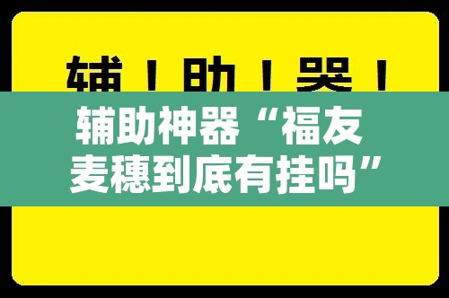 辅助神器“福友 麦穗到底有挂吗	”附辅助神器开挂脚本详细步骤