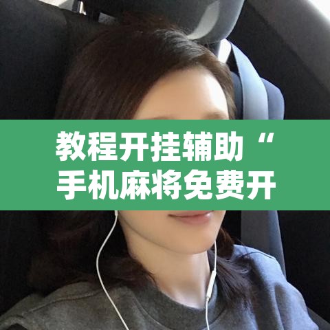 教程开挂辅助“手机麻将免费开挂神器”(透视)其实确实有挂