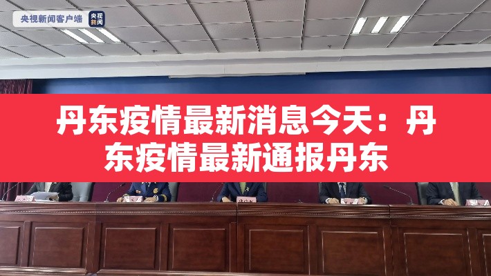 丹东疫情最新消息今天:丹东疫情最新通报丹东 丹东疫情最新消息今天:丹东疫情最新通报丹东