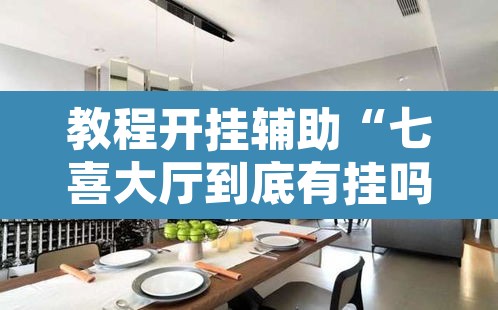 教程开挂辅助“七喜大厅到底有挂吗	”其实确实有挂