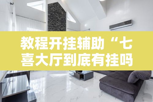 教程开挂辅助“七喜大厅到底有挂吗	”其实确实有挂