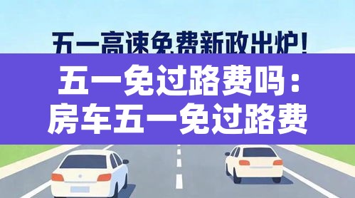 五一免过路费吗:房车五一免过路费吗 五一免过路费吗:房车五一免过路费吗