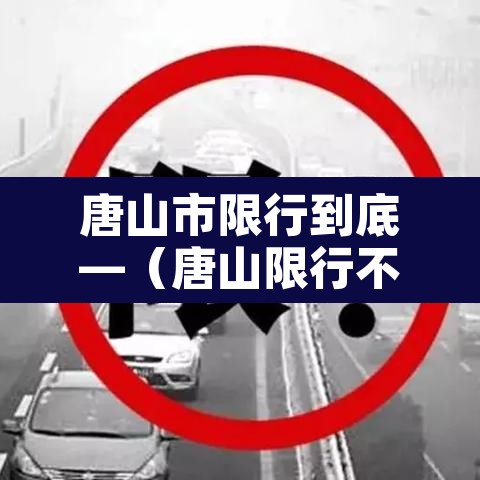 唐山市限行到底—(唐山限行不限行) 唐山市限行到底—(唐山限行不限行)