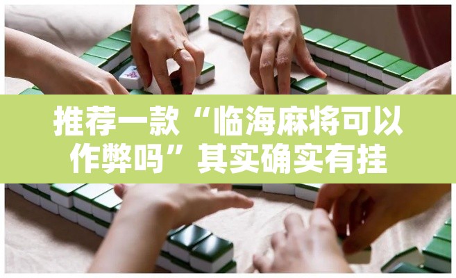 推荐一款“临海麻将可以作弊吗”其实确实有挂