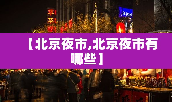 【北京夜市,北京夜市有哪些】 【北京夜市,北京夜市有哪些】