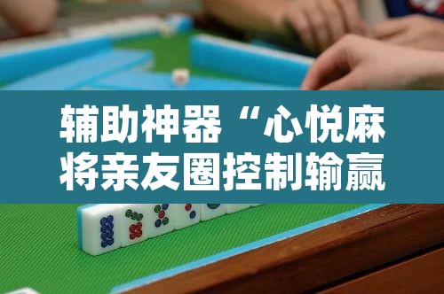 辅助神器“心悦麻将亲友圈控制输赢”附辅助神器开挂脚本详细步骤