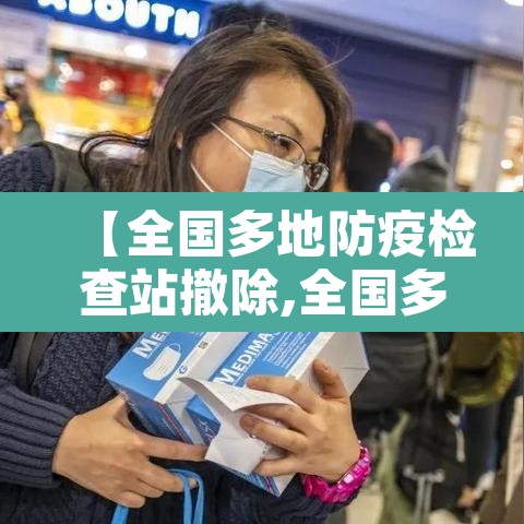 【全国多地防疫检查站撤除,全国多地防疫检查站撤除人员】 【全国多地防疫检查站撤除,全国多地防疫检查站撤除人员】
